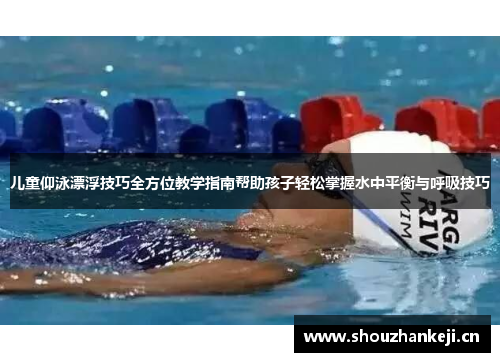 儿童仰泳漂浮技巧全方位教学指南帮助孩子轻松掌握水中平衡与呼吸技巧