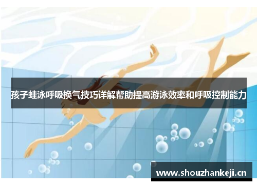 孩子蛙泳呼吸换气技巧详解帮助提高游泳效率和呼吸控制能力