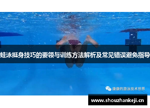 蛙泳挺身技巧的要领与训练方法解析及常见错误避免指导