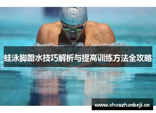 蛙泳脚蹬水技巧解析与提高训练方法全攻略